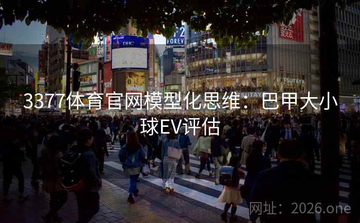 3377体育官网模型化思维:巴甲大小球EV评估