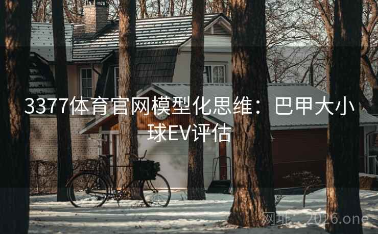 3377体育官网模型化思维:巴甲大小球EV评估