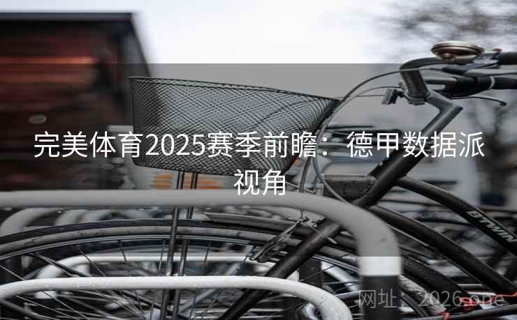 完美体育2025赛季前瞻：德甲数据派视角
