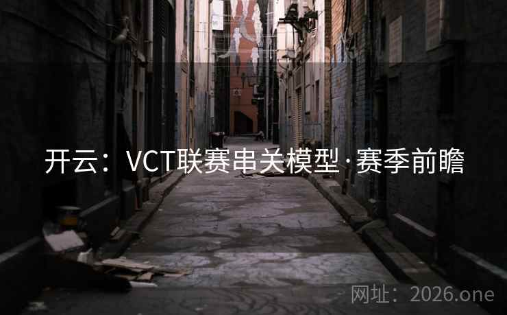 开云:VCT联赛串关模型·赛季前瞻