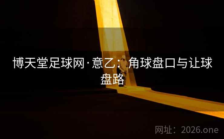 博天堂足球网·意乙:角球盘口与让球盘路