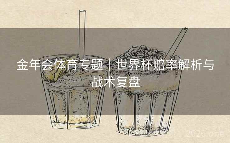 金年会体育专题|世界杯赔率解析与战术复盘