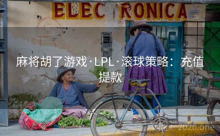 麻将胡了游戏·LPL·滚球策略：充值提款