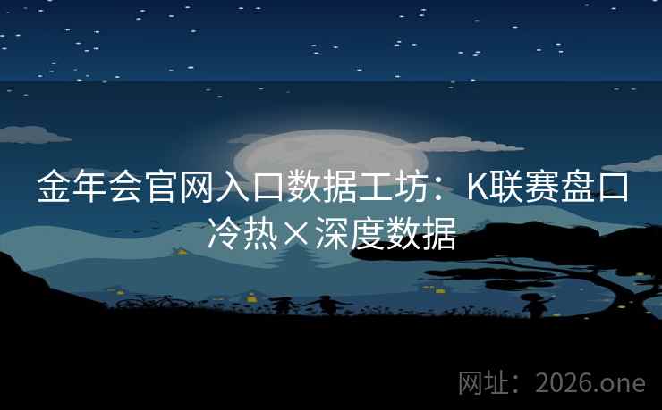 金年会官网入口数据工坊:K联赛盘口冷热×深度数据