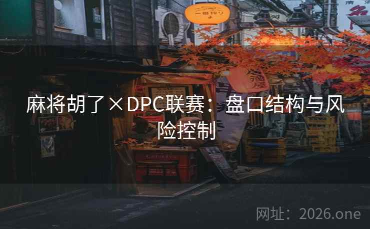 麻将胡了×DPC联赛：盘口结构与风险控制