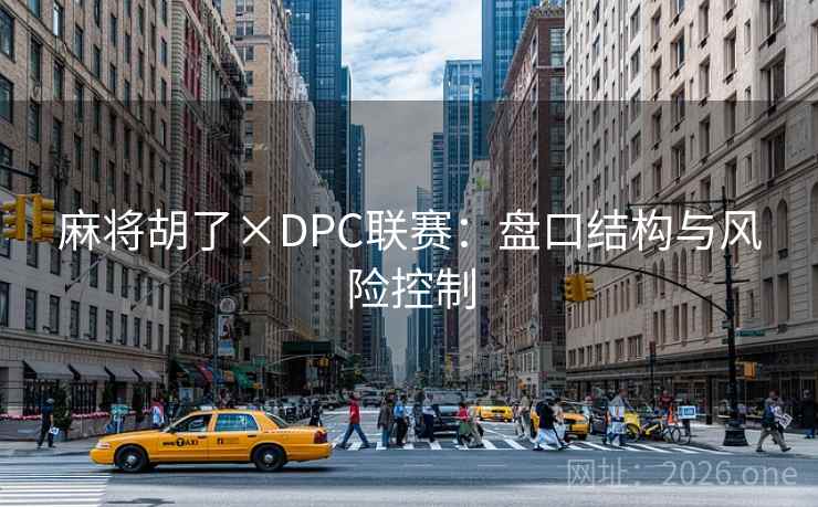 麻将胡了×DPC联赛:盘口结构与风险控制
