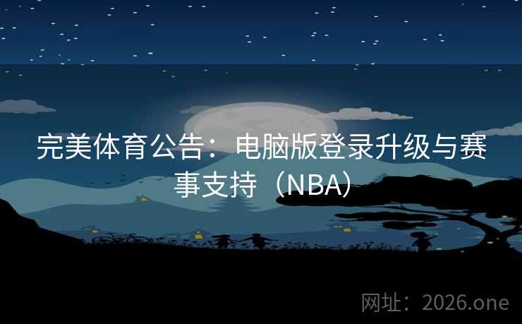 完美体育公告:电脑版登录升级与赛事支持(NBA)