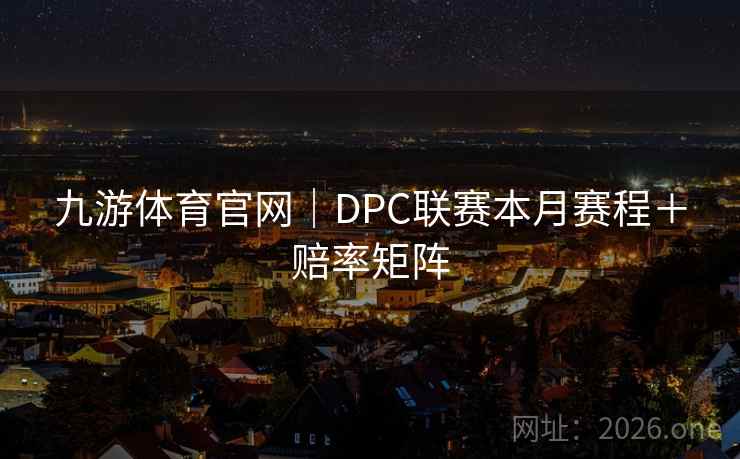 九游体育官网|DPC联赛本月赛程+赔率矩阵