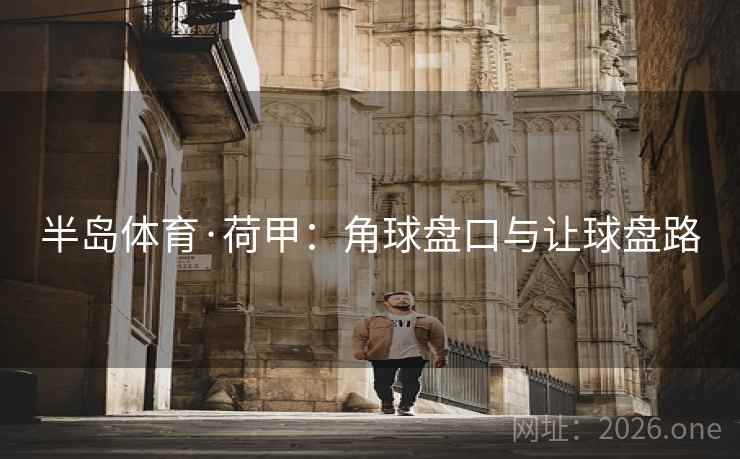 半岛体育·荷甲:角球盘口与让球盘路