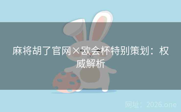 麻将胡了官网×欧会杯特别策划：权威解析