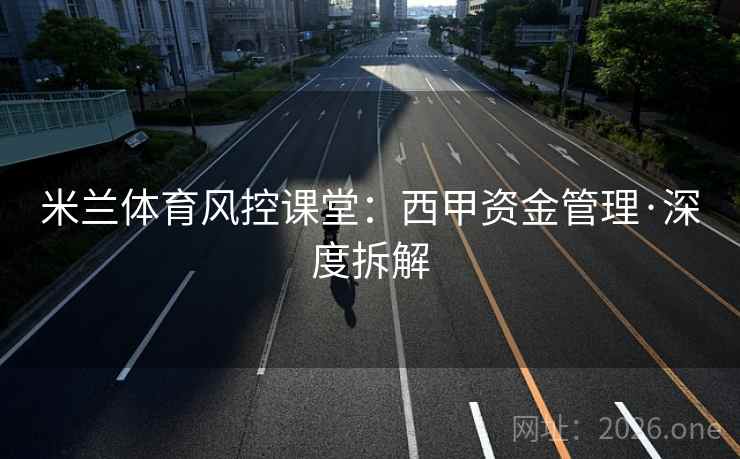 米兰体育风控课堂:西甲资金管理·深度拆解