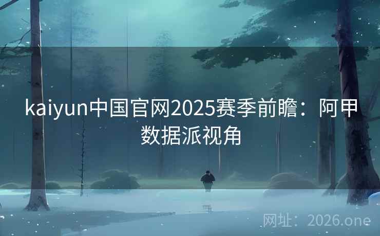 kaiyun中国官网2025赛季前瞻:阿甲数据派视角