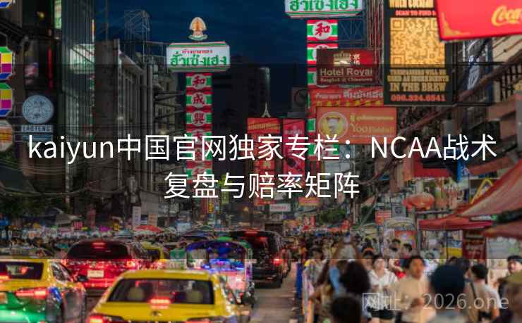 kaiyun中国官网独家专栏：NCAA战术复盘与赔率矩阵