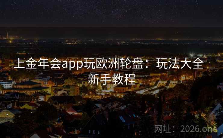 上金年会app玩欧洲轮盘:玩法大全|新手教程