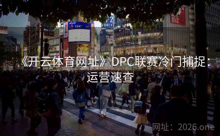《开云体育网址》DPC联赛冷门捕捉：运营速查