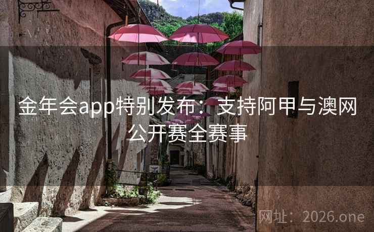 金年会app特别发布:支持阿甲与澳网公开赛全赛事