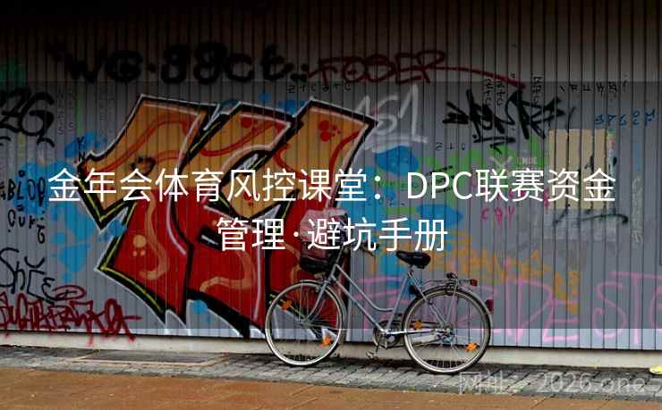 金年会体育风控课堂:DPC联赛资金管理·避坑手册
