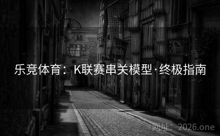 乐竞体育:K联赛串关模型·终极指南