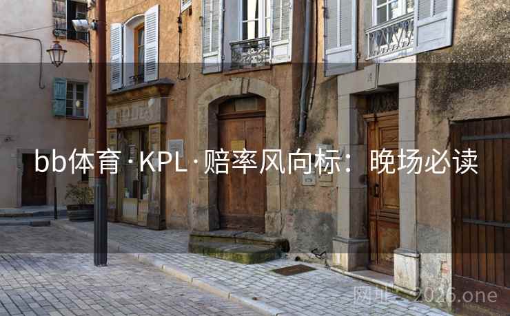 bb体育·KPL·赔率风向标:晚场必读