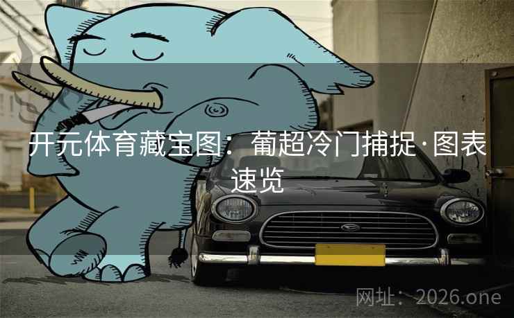 开元体育藏宝图:葡超冷门捕捉·图表速览