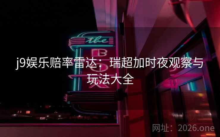 j9娱乐赔率雷达:瑞超加时夜观察与玩法大全