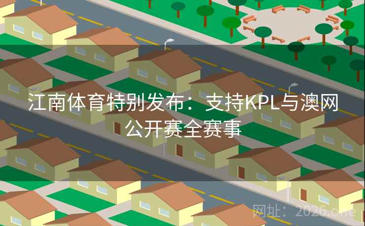江南体育特别发布:支持KPL与澳网公开赛全赛事