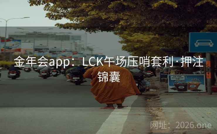 金年会app：LCK午场压哨套利·押注锦囊