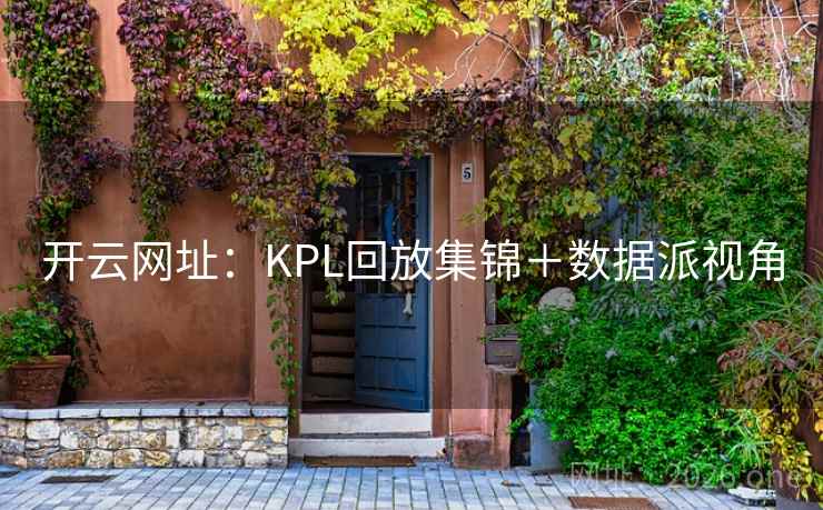 开云网址:KPL回放集锦+数据派视角