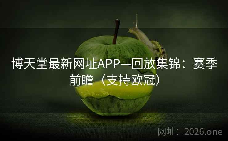 博天堂最新网址APP—回放集锦：赛季前瞻（支持欧冠）