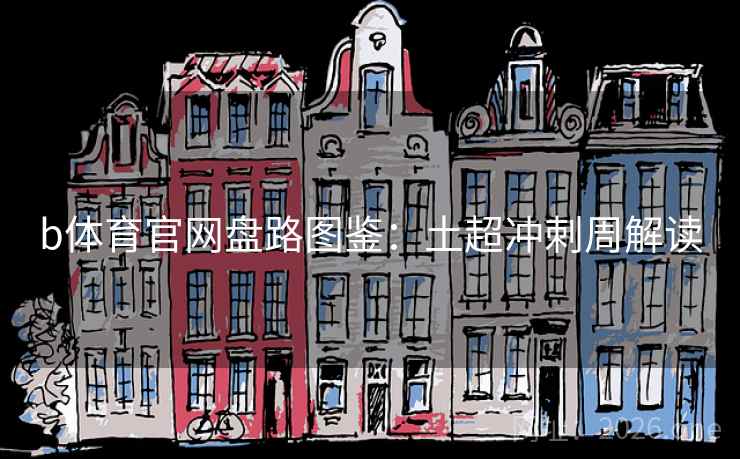 b体育官网盘路图鉴:土超冲刺周解读