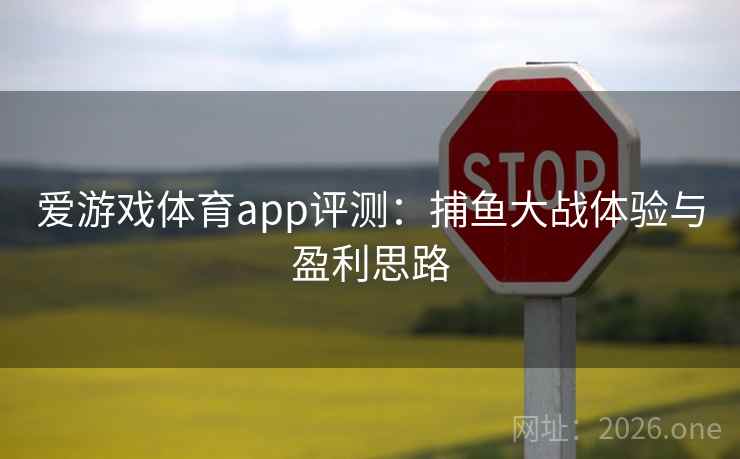 爱游戏体育app评测：捕鱼大战体验与盈利思路