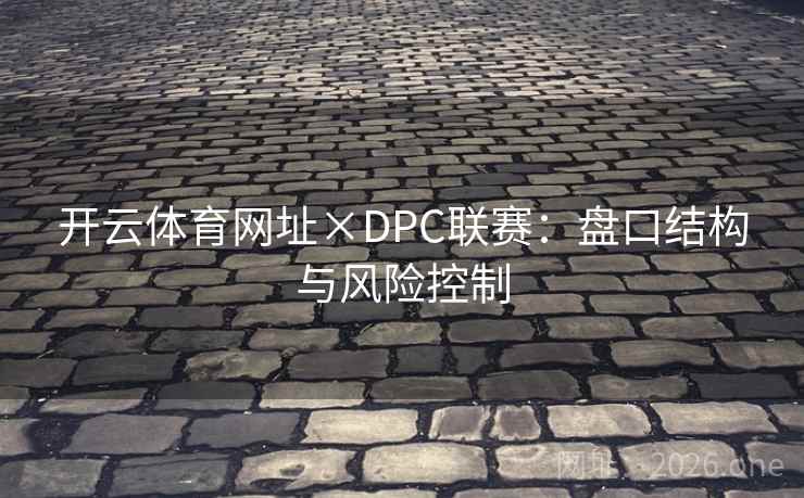 开云体育网址×DPC联赛:盘口结构与风险控制