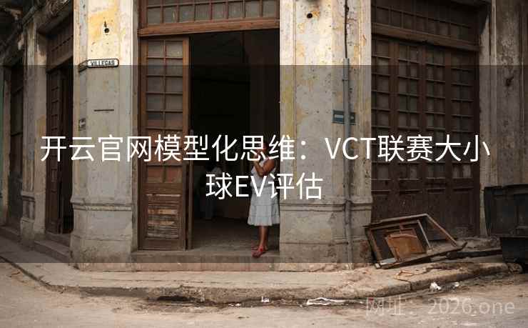 开云官网模型化思维：VCT联赛大小球EV评估