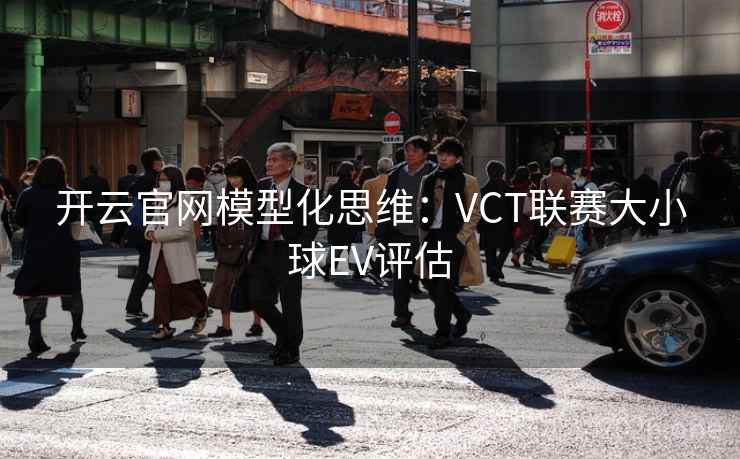 开云官网模型化思维:VCT联赛大小球EV评估