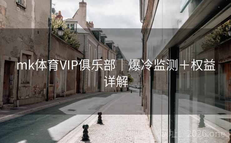mk体育VIP俱乐部|爆冷监测+权益详解