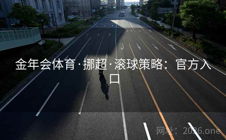 金年会体育·挪超·滚球策略:官方入口