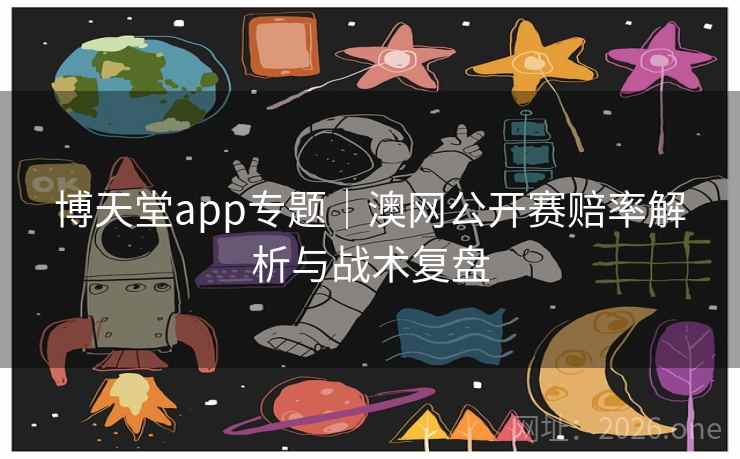 博天堂app专题｜澳网公开赛赔率解析与战术复盘