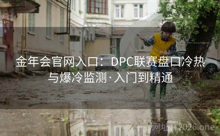 金年会官网入口:DPC联赛盘口冷热与爆冷监测·入门到精通
