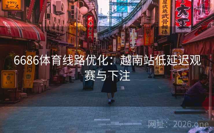 6686体育线路优化:越南站低延迟观赛与下注