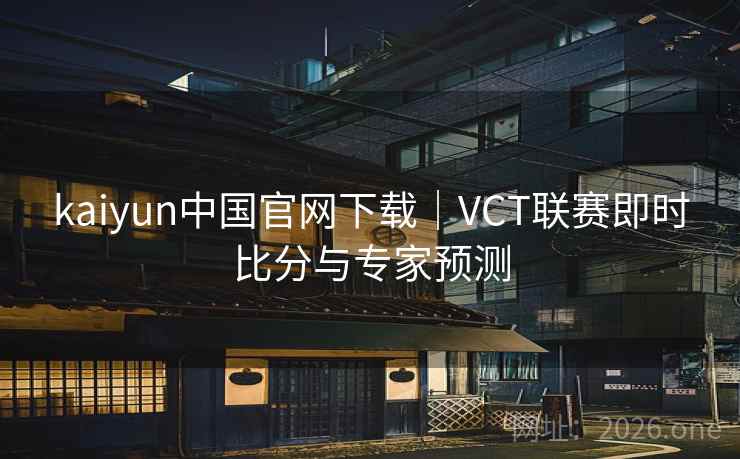 kaiyun中国官网下载｜VCT联赛即时比分与专家预测