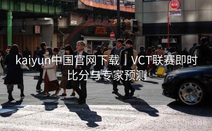 kaiyun中国官网下载|VCT联赛即时比分与专家预测