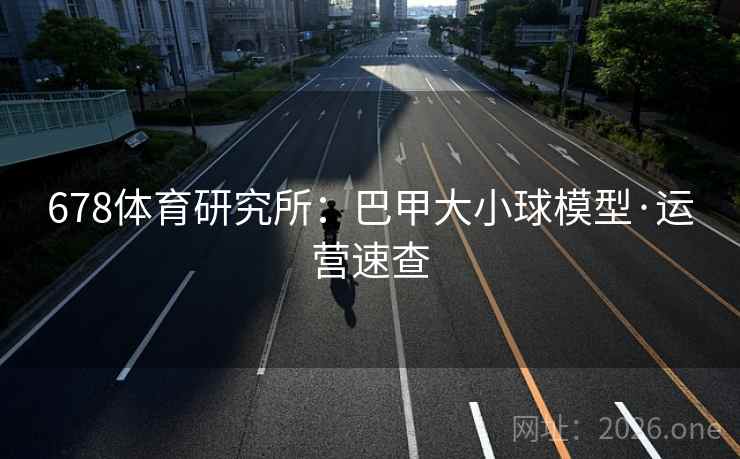 678体育研究所:巴甲大小球模型·运营速查
