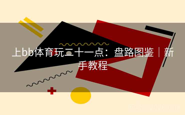 上bb体育玩二十一点:盘路图鉴|新手教程