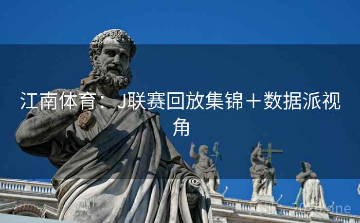江南体育:J联赛回放集锦+数据派视角