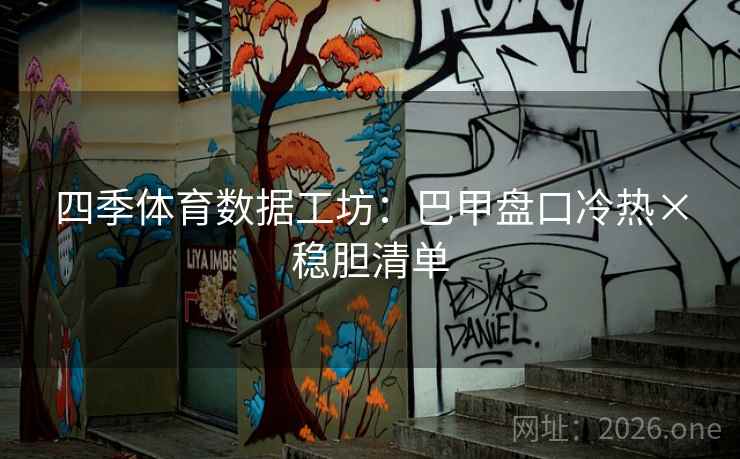 四季体育数据工坊：巴甲盘口冷热×稳胆清单