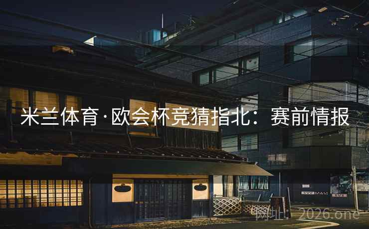 米兰体育·欧会杯竞猜指北：赛前情报
