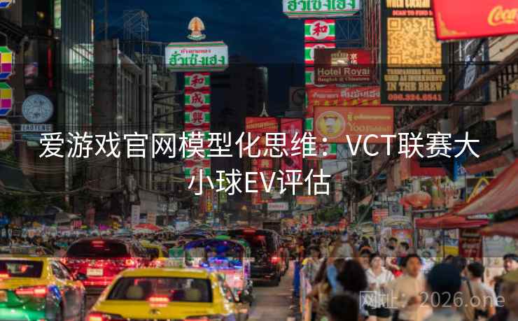 爱游戏官网模型化思维:VCT联赛大小球EV评估