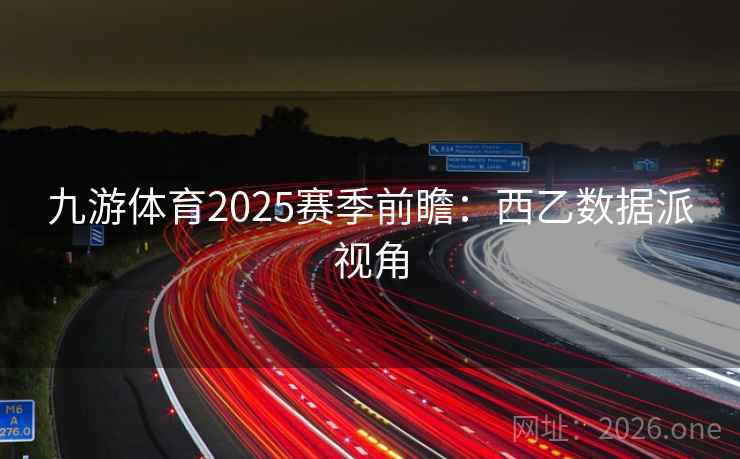 详细阅读:九游体育2025赛季前瞻:西乙数据派视角 九游体育2025赛季前瞻:西乙数据派视角