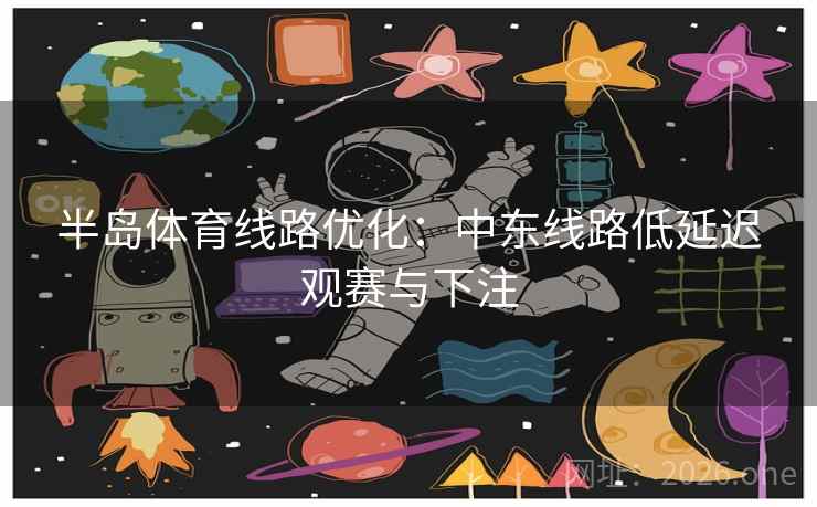 半岛体育线路优化:中东线路低延迟观赛与下注