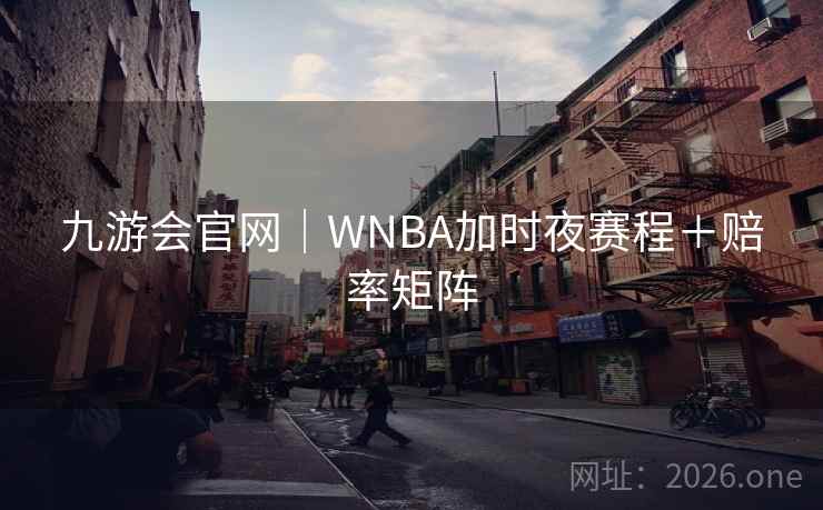 详细阅读:九游会官网|WNBA加时夜赛程+赔率矩阵 九游会官网|WNBA加时夜赛程+赔率矩阵